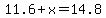 11.6+%2B+x+=+14.8