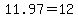 11.97=12