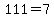 111+=+7
