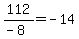 112%2F%28-8%29=-14