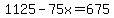 1125-75x=675