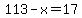 113-x=17