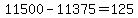 11500-11375=125