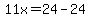 11x=24-24