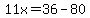 11x=36-80