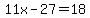 11x-27=18