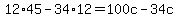 12%2A45-34%2A12=100c-34c