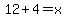 12%2B4=x