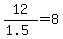 12%2F%281.5%29=8