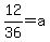 12%2F36+=+a+