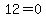 12=0