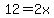 12=2x