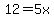 12=5x