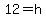 12=h