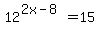 12%5E%282x-8%29=15