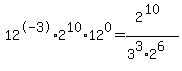 12%5E-3%2A2%5E10%2A12%5E0=2%5E%2810%29%2F%283%5E3%2A2%5E6%29