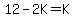 12+-+2K+=+K