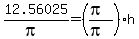 12.56025%2F%28pi%29=%28%28pi%29%2F%28pi%29%29h
