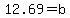 12.69+=+b