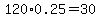 120%2A0.25+=+30