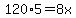 120%2A5=8x