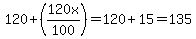 120%2B%28120x%2F100%29=120%2B15=135