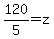 120%2F5=z