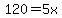 120=5x