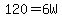 120=6W