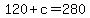 120+%2B+c+=+280