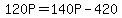 120P=140P-420
