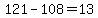 121-108=13