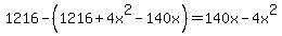 1216-%281216%2B4x%5E2-140x%29=140x-4x%5E2