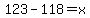 123+-118+=+x
