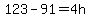 123-91=4h