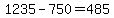 1235+-+750+=+485