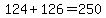 124%2B+126=+250