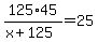 125%2A45%2F%28x%2B125%29=25
