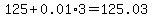 125%2B0.01%2A3=125.03