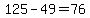 125-49=76