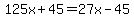 125x%2B45=27x-45