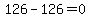 126-126=0