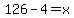 126-4=x