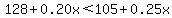 128%2B0.20x%3C105%2B0.25x