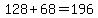 128%2B68=196