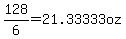 128%2F6=21.33333oz
