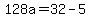 128a=32-5