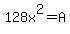 128x%5E2=A