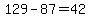 129-87=42