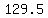 129.5